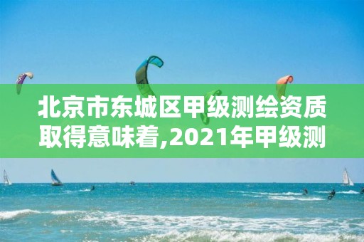 北京市東城區甲級測繪資質取得意味著,2021年甲級測繪資質。