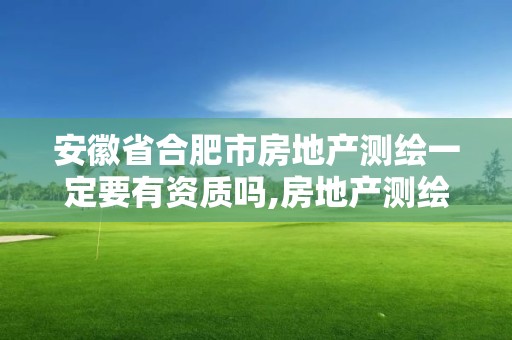 安徽省合肥市房地產(chǎn)測(cè)繪一定要有資質(zhì)嗎,房地產(chǎn)測(cè)繪資質(zhì)申請(qǐng)條件。