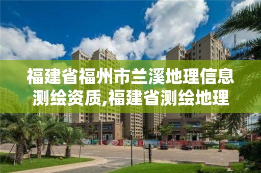 福建省福州市蘭溪地理信息測繪資質,福建省測繪地理信息產業服務平臺。