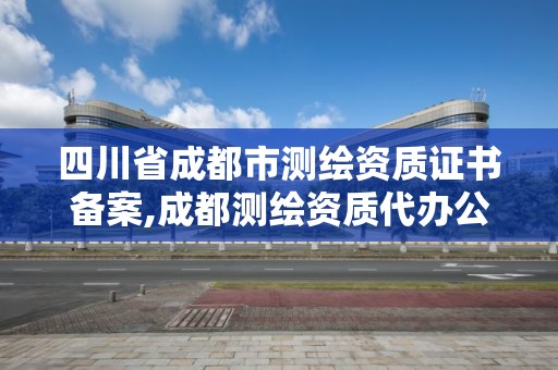 四川省成都市測繪資質證書備案,成都測繪資質代辦公司。