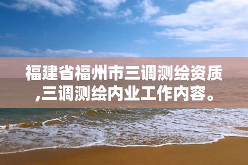 福建省福州市三調測繪資質,三調測繪內業工作內容。