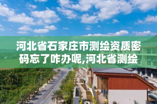 河北省石家莊市測繪資質密碼忘了咋辦呢,河北省測繪資質延期公告。