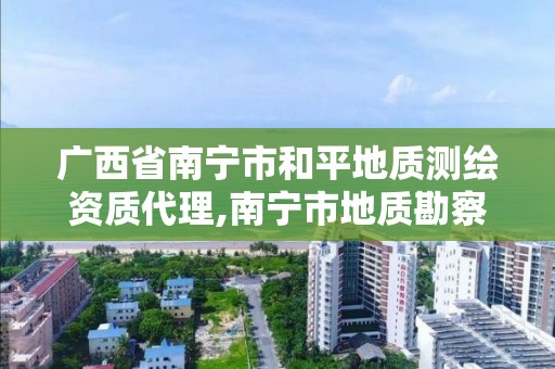 廣西省南寧市和平地質(zhì)測繪資質(zhì)代理,南寧市地質(zhì)勘察測繪設(shè)計(jì)院。