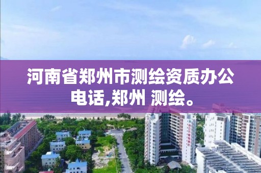 河南省鄭州市測繪資質辦公電話,鄭州 測繪。