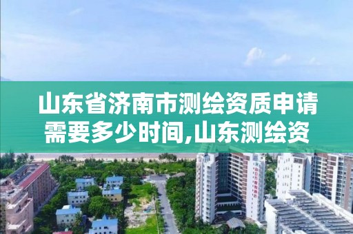 山東省濟南市測繪資質申請需要多少時間,山東測繪資質查詢。