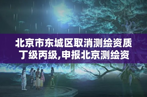 北京市東城區取消測繪資質丁級丙級,申報北京測繪資質。