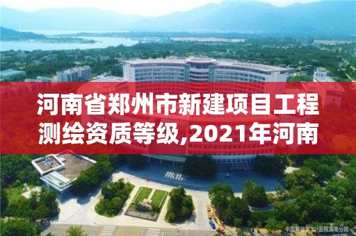 河南省鄭州市新建項(xiàng)目工程測(cè)繪資質(zhì)等級(jí),2021年河南新測(cè)繪資質(zhì)辦理。