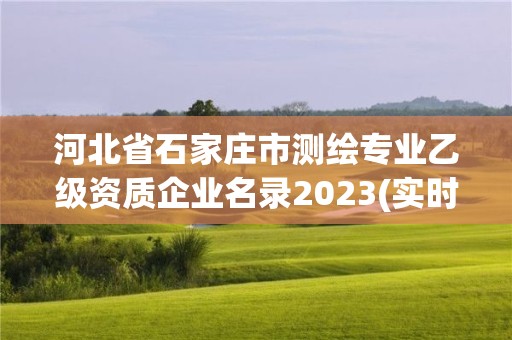 河北省石家莊市測繪專業乙級資質企業名錄2023(實時/更新中)