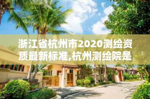 浙江省杭州市2020測繪資質最新標準,杭州測繪院是什么單位。