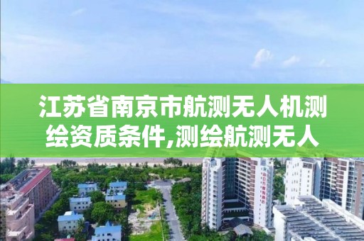 江蘇省南京市航測無人機測繪資質條件,測繪航測無人機駕駛證培訓。