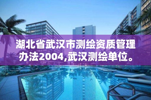 湖北省武漢市測繪資質管理辦法2004,武漢測繪單位。