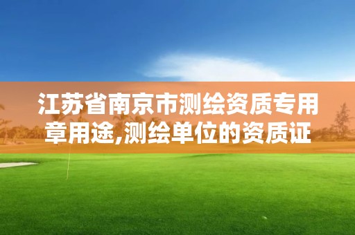 江蘇省南京市測繪資質專用章用途,測繪單位的資質證書由什么部門核發(fā)。