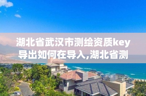 湖北省武漢市測繪資質key導出如何在導入,湖北省測繪資質延期公告。