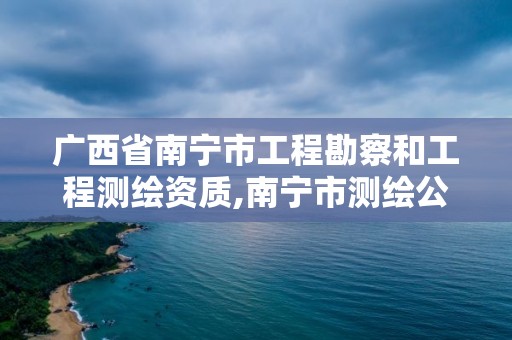 廣西省南寧市工程勘察和工程測繪資質(zhì),南寧市測繪公司。