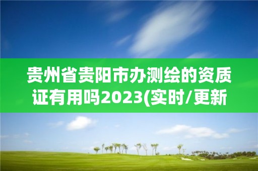 貴州省貴陽市辦測繪的資質證有用嗎2023(實時/更新中)