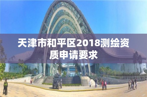 天津市和平區2018測繪資質申請要求