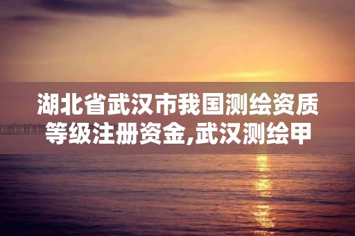 湖北省武漢市我國測繪資質等級注冊資金,武漢測繪甲級資質公司。