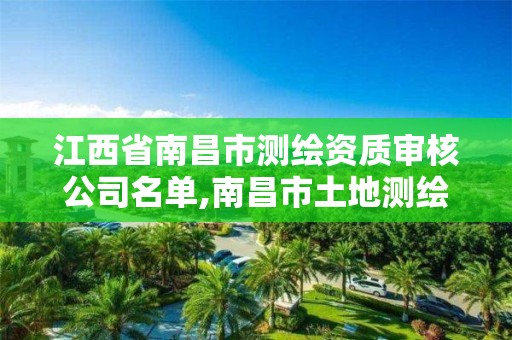 江西省南昌市測繪資質(zhì)審核公司名單,南昌市土地測繪工程公司。