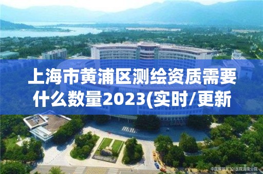 上海市黃浦區測繪資質需要什么數量2023(實時/更新中)