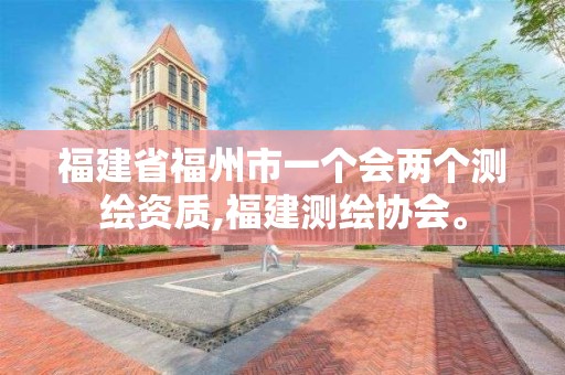 福建省福州市一個(gè)會(huì)兩個(gè)測(cè)繪資質(zhì),福建測(cè)繪協(xié)會(huì)。