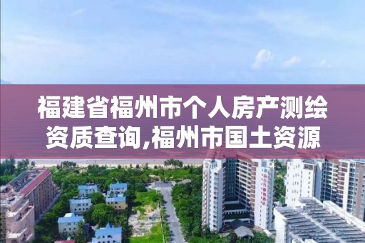 福建省福州市個人房產測繪資質查詢,福州市國土資源測繪隊。