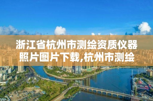 浙江省杭州市測繪資質儀器照片圖片下載,杭州市測繪與地理信息局。