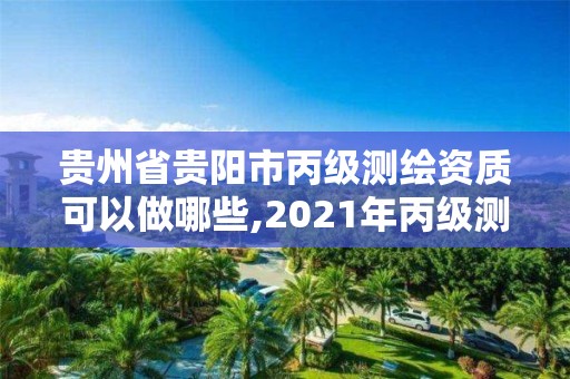 貴州省貴陽市丙級測繪資質可以做哪些,2021年丙級測繪資質申請需要什么條件。