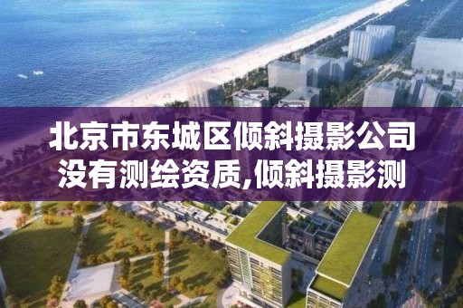 北京市東城區傾斜攝影公司沒有測繪資質,傾斜攝影測量招聘。