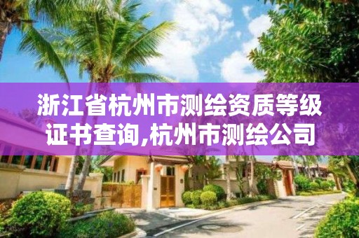 浙江省杭州市測繪資質等級證書查詢,杭州市測繪公司。