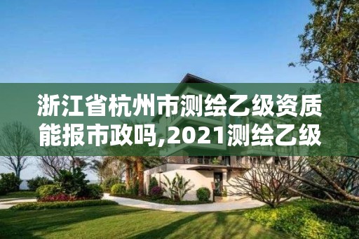 浙江省杭州市測繪乙級資質能報市政嗎,2021測繪乙級資質要求。