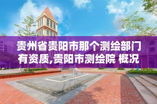 貴州省貴陽市那個測繪部門有資質,貴陽市測繪院 概況。