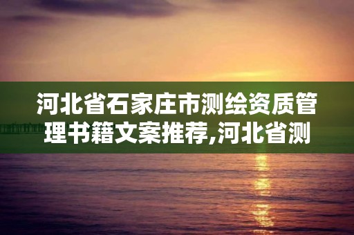 河北省石家莊市測繪資質(zhì)管理書籍文案推薦,河北省測繪資質(zhì)延期公告2021。