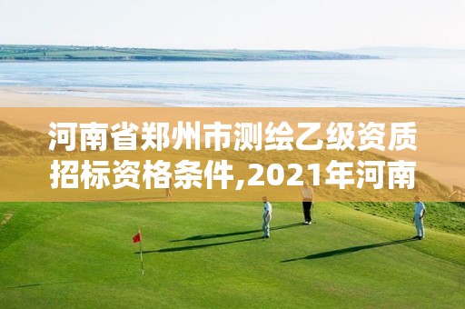 河南省鄭州市測繪乙級資質招標資格條件,2021年河南新測繪資質辦理。