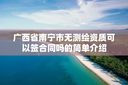 廣西省南寧市無測繪資質可以簽合同嗎的簡單介紹