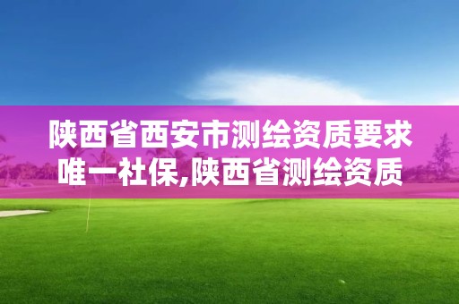 陜西省西安市測繪資質要求唯一社保,陜西省測繪資質單位質量保證體系考核細則。