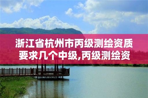 浙江省杭州市丙級測繪資質要求幾個中級,丙級測繪資質證書。