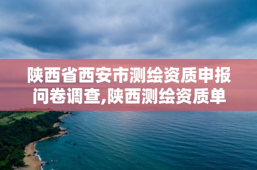 陜西省西安市測繪資質申報問卷調查,陜西測繪資質單位名單。