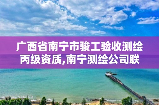 廣西省南寧市駿工驗收測繪丙級資質(zhì),南寧測繪公司聯(lián)系電話。