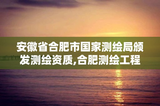 安徽省合肥市國(guó)家測(cè)繪局頒發(fā)測(cè)繪資質(zhì),合肥測(cè)繪工程師。