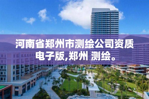 河南省鄭州市測繪公司資質電子版,鄭州 測繪。