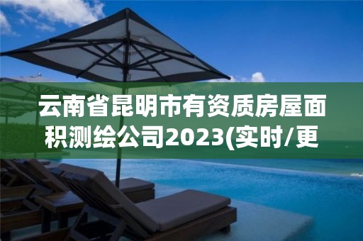 云南省昆明市有資質房屋面積測繪公司2023(實時/更新中)