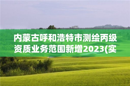 內蒙古呼和浩特市測繪丙級資質業務范圍新增2023(實時/更新中)