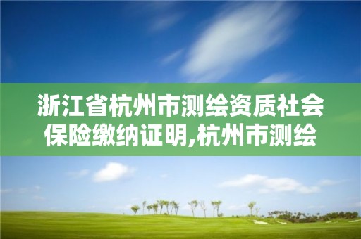 浙江省杭州市測繪資質社會保險繳納證明,杭州市測繪管理服務平臺。