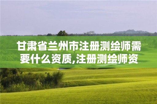 甘肅省蘭州市注冊(cè)測(cè)繪師需要什么資質(zhì),注冊(cè)測(cè)繪師資格考試培訓(xùn)機(jī)構(gòu)。