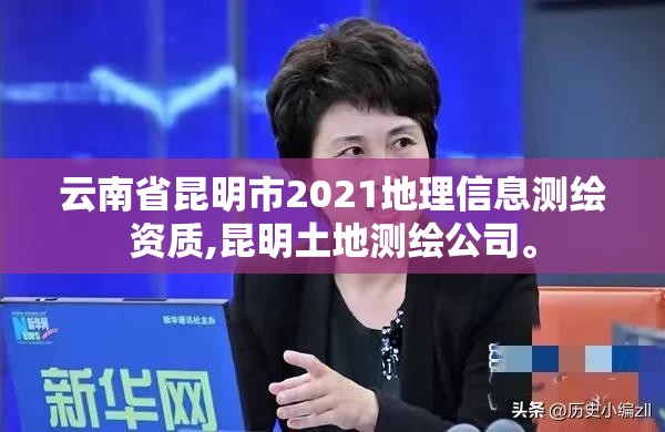 云南省昆明市2021地理信息測(cè)繪資質(zhì),昆明土地測(cè)繪公司。