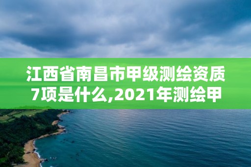 江西省南昌市甲級(jí)測(cè)繪資質(zhì)7項(xiàng)是什么,2021年測(cè)繪甲級(jí)資質(zhì)申報(bào)條件。