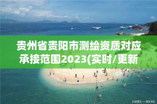 貴州省貴陽市測繪資質對應承接范圍2023(實時/更新中)