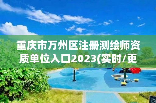 重慶市萬州區(qū)注冊測繪師資質(zhì)單位入口2023(實時/更新中)