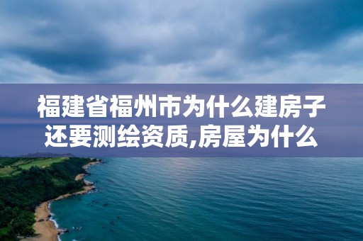 福建省福州市為什么建房子還要測繪資質,房屋為什么要測繪。