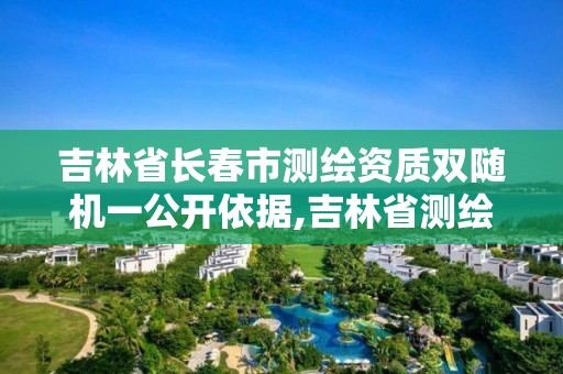 吉林省長春市測繪資質雙隨機一公開依據,吉林省測繪資質延期。